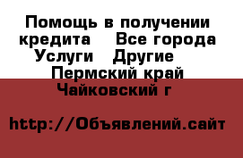 Помощь в получении кредита  - Все города Услуги » Другие   . Пермский край,Чайковский г.